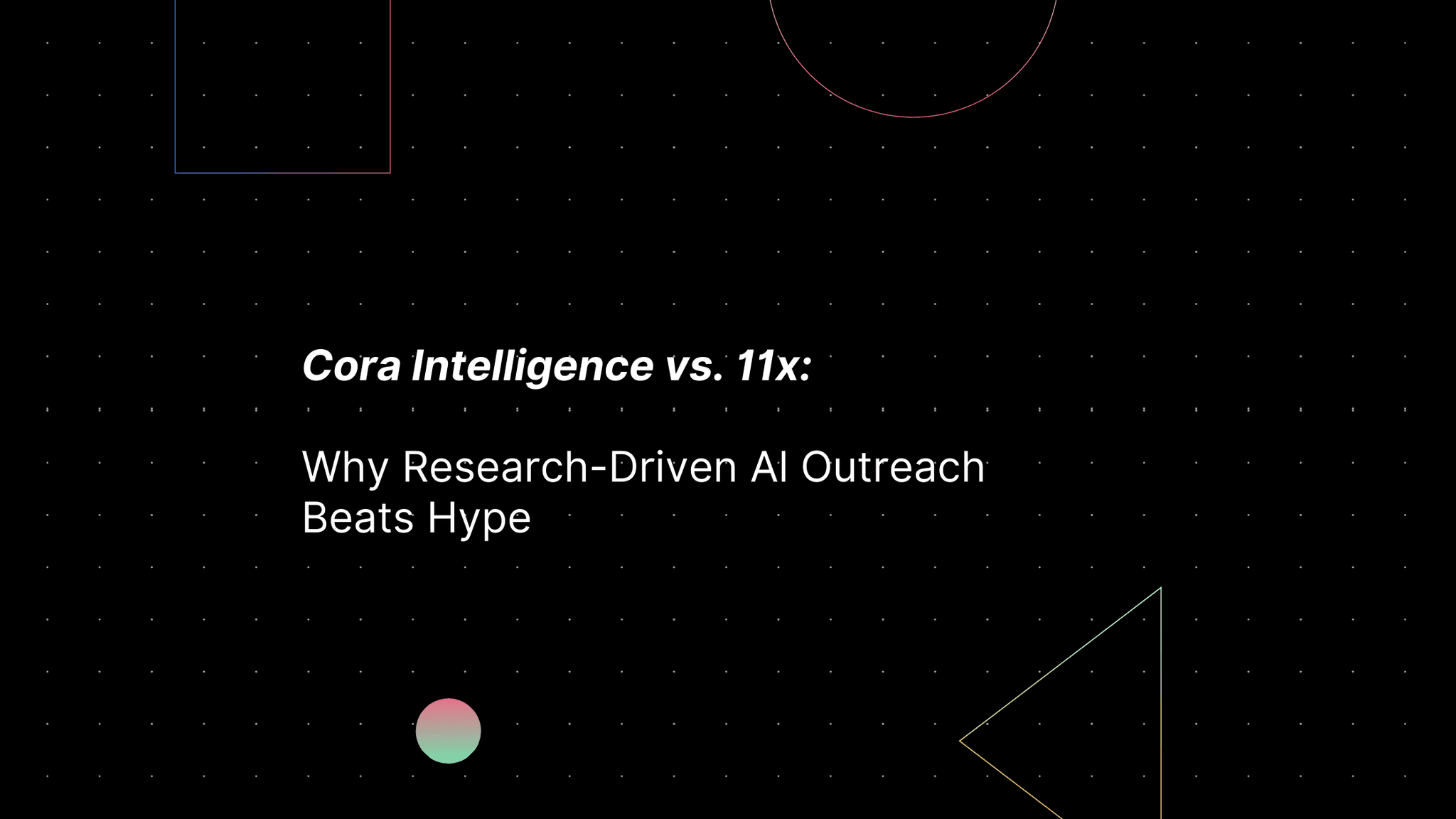 Cora Intelligence vs. 11x: Why Research-Driven AI Outreach Beats Hype