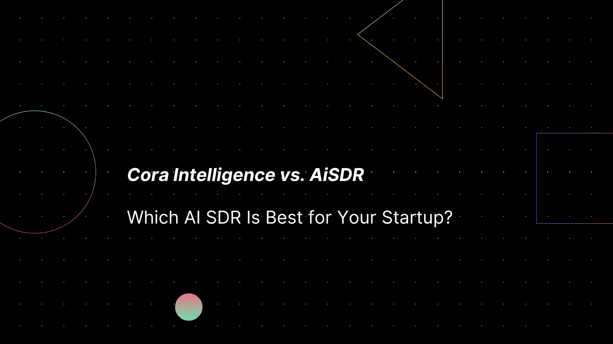 Cora Intelligence vs. AiSDR: Which AI SDR Is Best for Your Startup?